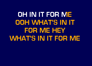 0H IN IT FOR ME
00H WHAT'S IN IT
FOR ME HEY

WHAT'S IN IT FOR ME