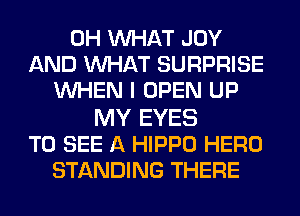 0H WHAT JOY
AND WHAT SURPRISE
WHEN I OPEN UP

MY EYES
TO SEE A HIPPO HERO
STANDING THERE