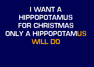 I WANT A
HIPPOPOTAMUS
FOR CHRISTMAS

ONLY A HIPPOPUTAMUS
WILL DO