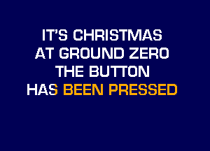 ITS CHRISTMAS
AT GROUND ZERO
THE BUTTON
H196 BEEN PRESSED