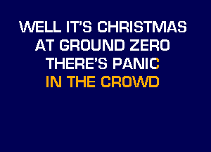 WELL ITS CHRISTMAS
AT GROUND ZERO
THERE'S PANIC
IN THE CROWD