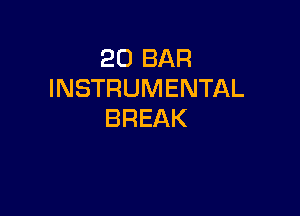 20 BAR
INSTRUMENTAL

BREAK