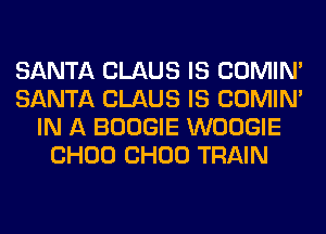 SANTA CLAUS IS COMIM
SANTA CLAUS IS COMIM
IN A BOOGIE WOOGIE
CHOU CHOU TRAIN