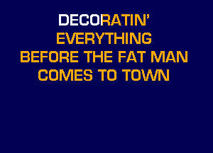 DECORATIN'
EVERYTHING
BEFORE THE FAT MAN
COMES TO TOWN