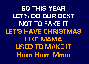 80 THIS YEAR
LET'S DO OUR BEST
NOT TO FAKE IT
LET'S HAVE CHRISTMAS
LIKE MAMA

USED TO MAKE IT
Hmm Hmm Mmm