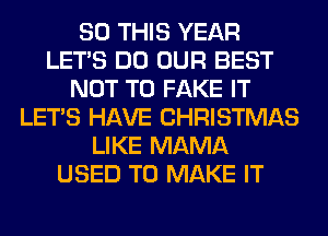 80 THIS YEAR
LET'S DO OUR BEST
NOT TO FAKE IT
LET'S HAVE CHRISTMAS
LIKE MAMA
USED TO MAKE IT