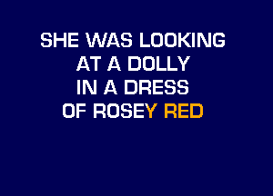 SHE WAS LOOKING
AT A DOLLY
IN A DRESS

0F ROSEY RED