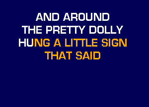 AND AROUND
THE PRETTY DOLLY
HUNG A LITTLE SIGN

THAT SAID