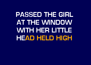 PASSED THE GIRL
AT THE WINDOW
WTH HER LI'I'I'LE
HEAD HELD HIGH

g