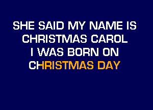 SHE SAID MY NAME IS
CHRISTMAS CAROL
I WAS BORN 0N
CHRISTMAS DAY
