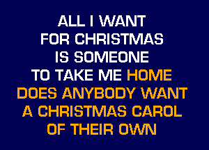 ALL I WANT
FOR CHRISTMAS
IS SOMEONE
TO TAKE ME HOME
DOES ANYBODY WANT
A CHRISTMAS CAROL
OF THEIR OWN