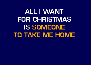 ALL I WANT
FOR CHRISTMAS
IS SOMEONE

TO TAKE ME HOME