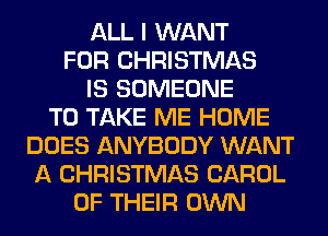 ALL I WANT
FOR CHRISTMAS
IS SOMEONE
TO TAKE ME HOME
DOES ANYBODY WANT
A CHRISTMAS CAROL
OF THEIR OWN