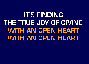 ITS FINDING
THE TRUE JOY OF GIVING
WITH AN OPEN HEART
WITH AN OPEN HEART