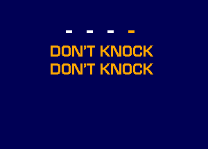 DON'T KNOCK
DON'T KNOCK