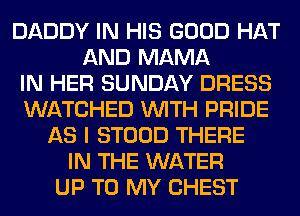 DADDY IN HIS GOOD HAT
AND MAMA
IN HER SUNDAY DRESS
WATCHED WITH PRIDE
AS I STOOD THERE
IN THE WATER
UP TO MY CHEST