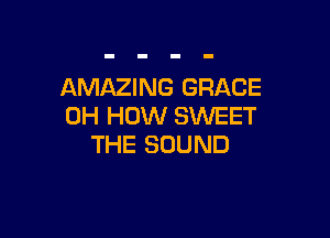 AMAZING GRACE
0H HOW SWEET

THE SOUND
