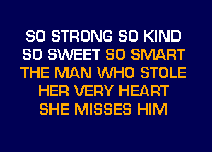SO STRONG SO KIND

SO SWEET SO SMART

THE MAN WHO STOLE
HER VERY HEART
SHE MISSES HIM
