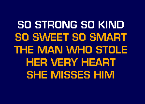 SO STRONG SO KIND

SO SWEET SO SMART

THE MAN WHO STOLE
HER VERY HEART
SHE MISSES HIM