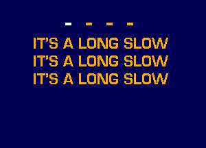 IT'S A LONG SLOW
ITS A LONG SLOW

ITS A LONG SLOW