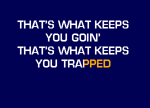 THATS WHAT KEEPS
YOU GOIN'
THAT'S WHAT KEEPS
YOU TRAPPED