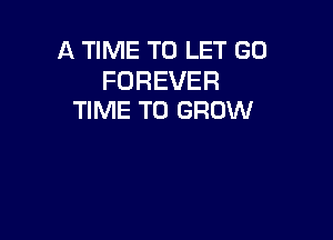 A TIME TO LET GO

FOREVER
TIME TO GROW