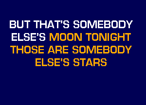 BUT THAT'S SOMEBODY

ELSE'S MOON TONIGHT

THOSE ARE SOMEBODY
ELSE'S STARS