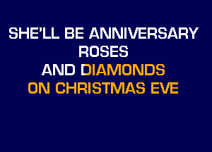 SHE'LL BE ANNIVERSARY
ROSES
AND DIAMONDS
0N CHRISTMAS EVE