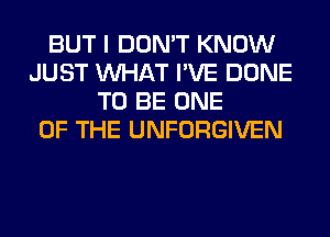 BUT I DON'T KNOW
JUST WHAT I'VE DONE
TO BE ONE
OF THE UNFORGIVEN