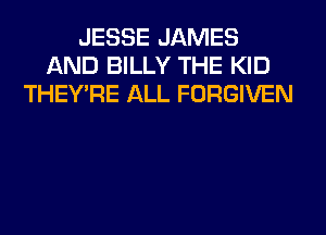JESSE JAMES
AND BILLY THE KID
THEY'RE ALL FORGIVEN