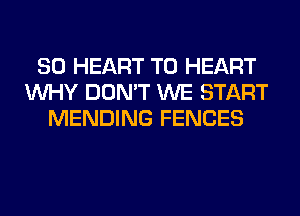 SO HEART T0 HEART
WHY DON'T WE START
MENDING FENCES