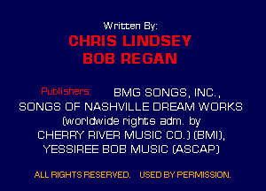 Written Byi

BMG SONGS, IND,
SONGS OF NASHVILLE DREAM WORKS
(worldwide rights adm. by
CHERRY RIVER MUSIC CD.) EBMIJ.
YESSIREE BUB MUSIC IASCAPJ

ALL RIGHTS RESERVED. USED BY PERMISSION.