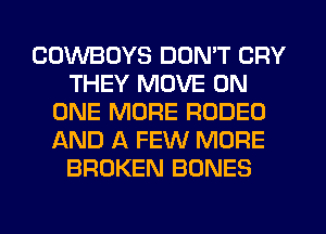 COWBOYS DON'T CRY
THEY MOVE ON
ONE MORE RODEO
AND A FEW MORE
BROKEN BONES