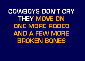 COWBOYS DON'T CRY
THEY MOVE ON
ONE MORE RODEO
AND A FEW MORE
BROKEN BONES