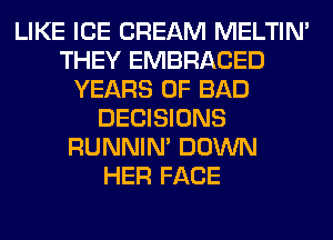 LIKE ICE CREAM MELTIN'
THEY EMBRACED
YEARS OF BAD
DECISIONS
RUNNIN' DOWN
HER FACE