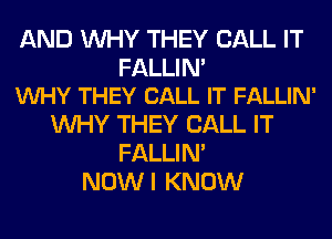 AND WHY THEY CALL IT

FALLIN'
VUHY THEY CALL IT FALLIN'

WHY THEY CALL IT
FALLIM
NOWI KNOW