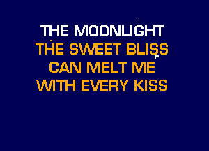 THE MOONLIGHT
THE SMIEET BLISFS
CAN MELT ME
WTH EVERY KISS

g