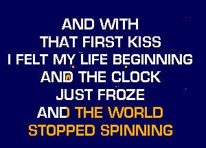 AND WITH
THAT FIRST KISS
l FELT MY'LIFE BEGINNING
ANI THE QLDCK
JUST FROZE
AND THE WORLD
STOPPED SPINNING