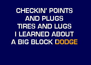 CHECKIN' POINTS
AND PLUGS
TIRES AND LUGS
I LEARNED ABOUT
A BIG BLOCK DODGE