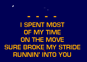 I SPENT MOST
OF MY TIME
ON THE MOVE
SURE BROKE MY STRIDE
RUNNIN' INTO YOU