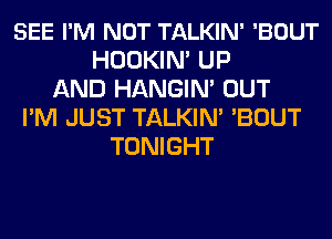 SEE I'M NOT TALKIN' 'BOUT
HOOKIN' UP
AND HANGIN' OUT
I'M JUST TALKIN' 'BOUT
TONIGHT