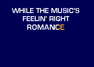 WHILE THE MUSIC'S
FEELIN' RIGHT

ROMANCE