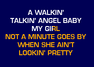 A WALKIM
TALKIN' ANGEL BABY
MY GIRL
NOT A MINUTE GOES BY
WHEN SHE AIN'T
LOOKIN' PRETTY