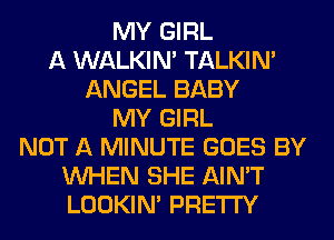 MY GIRL
A WALKIM TALKIN'
ANGEL BABY
MY GIRL
NOT A MINUTE GOES BY
WHEN SHE AIN'T
LOOKIN' PRETTY