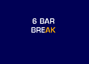 6 BAR
BREAK