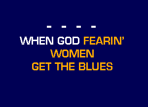 WHEN GOD FEARIN'
WOMEN

GET THE BLUES