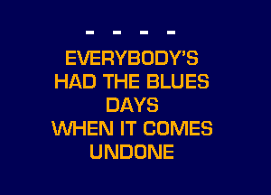 EVERYBODYB
f M3THEBLUES

DAYS
NHENITCONES
UNDONE