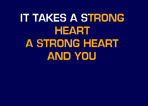 IT TAKES A STRONG
HEART
A STRONG HEART

AND YOU