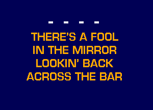 THERE'S A FOUL
IN THE MIRROR

LOOKIN' BACK
ACROSS THE BAR