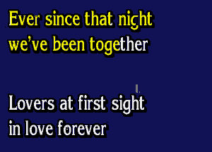 Ever since that night
weWe been together

Lovers at first sight
in love forever